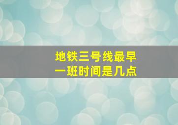 地铁三号线最早一班时间是几点