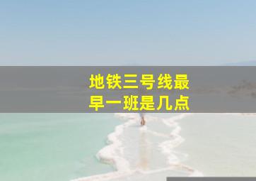 地铁三号线最早一班是几点