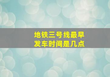 地铁三号线最早发车时间是几点