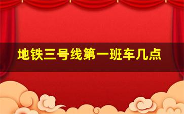 地铁三号线第一班车几点