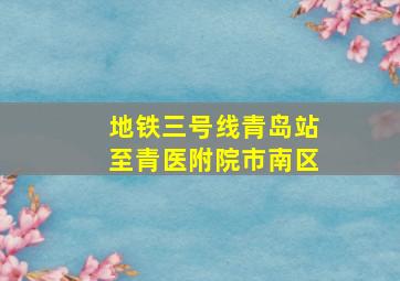 地铁三号线青岛站至青医附院市南区