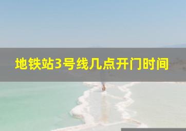 地铁站3号线几点开门时间