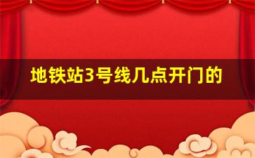 地铁站3号线几点开门的