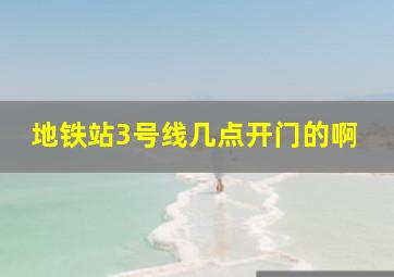 地铁站3号线几点开门的啊