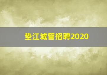 垫江城管招聘2020