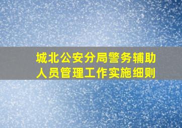 城北公安分局警务辅助人员管理工作实施细则