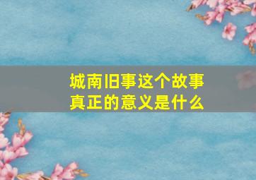 城南旧事这个故事真正的意义是什么