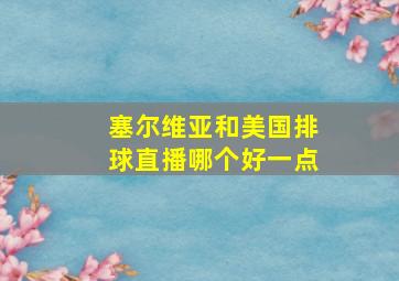 塞尔维亚和美国排球直播哪个好一点