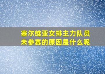 塞尔维亚女排主力队员未参赛的原因是什么呢