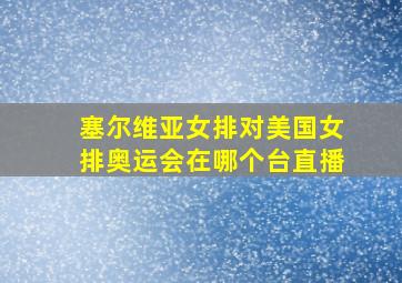 塞尔维亚女排对美国女排奥运会在哪个台直播