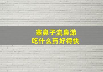 塞鼻子流鼻涕吃什么药好得快