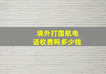 境外打国航电话收费吗多少钱