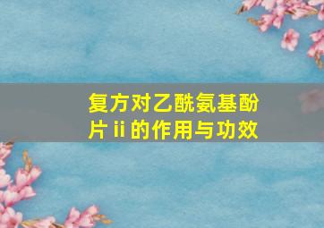 复方对乙酰氨基酚片ⅱ的作用与功效