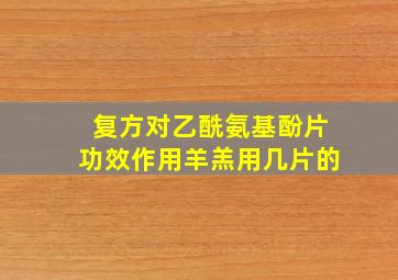 复方对乙酰氨基酚片功效作用羊羔用几片的