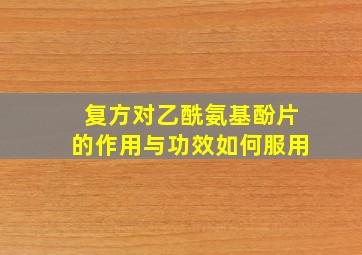 复方对乙酰氨基酚片的作用与功效如何服用