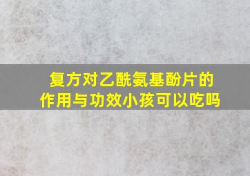 复方对乙酰氨基酚片的作用与功效小孩可以吃吗