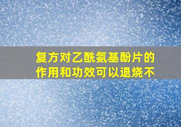 复方对乙酰氨基酚片的作用和功效可以退烧不