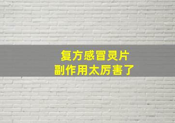 复方感冒灵片副作用太厉害了