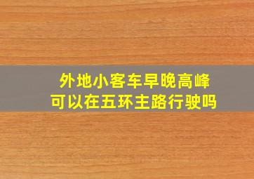 外地小客车早晚高峰可以在五环主路行驶吗