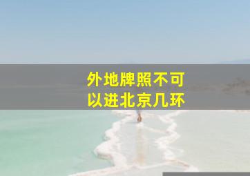 外地牌照不可以进北京几环