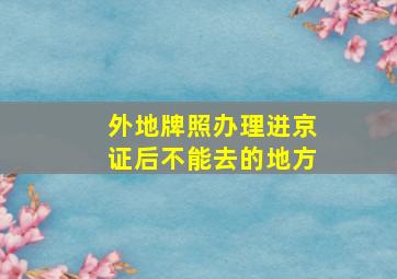 外地牌照办理进京证后不能去的地方