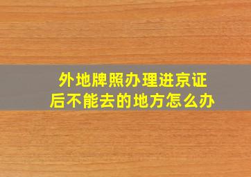 外地牌照办理进京证后不能去的地方怎么办