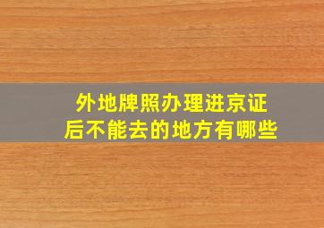 外地牌照办理进京证后不能去的地方有哪些