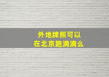 外地牌照可以在北京跑滴滴么