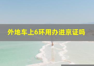 外地车上6环用办进京证吗