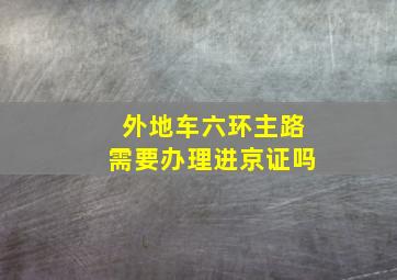 外地车六环主路需要办理进京证吗