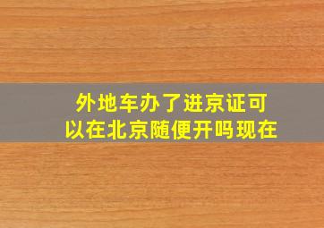 外地车办了进京证可以在北京随便开吗现在