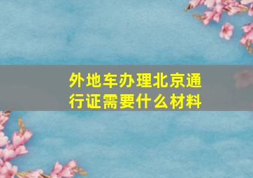 外地车办理北京通行证需要什么材料