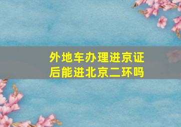 外地车办理进京证后能进北京二环吗