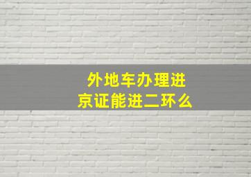 外地车办理进京证能进二环么