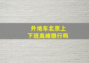 外地车北京上下班高峰限行吗