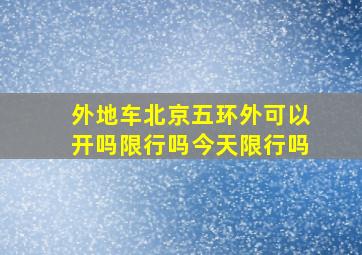 外地车北京五环外可以开吗限行吗今天限行吗