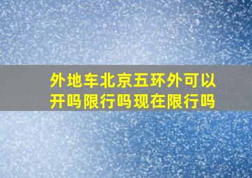 外地车北京五环外可以开吗限行吗现在限行吗