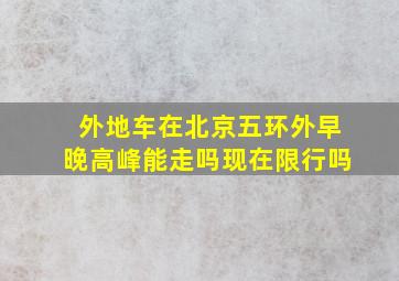 外地车在北京五环外早晚高峰能走吗现在限行吗