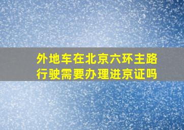 外地车在北京六环主路行驶需要办理进京证吗