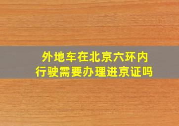 外地车在北京六环内行驶需要办理进京证吗