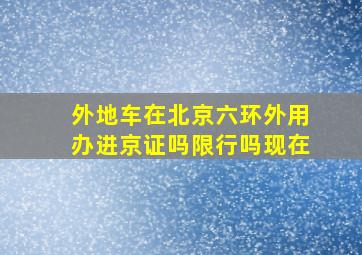 外地车在北京六环外用办进京证吗限行吗现在