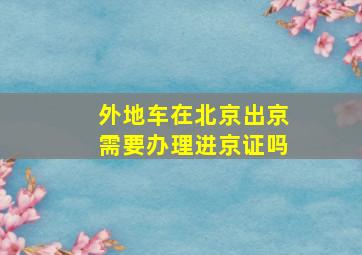 外地车在北京出京需要办理进京证吗