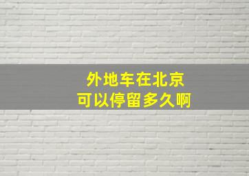 外地车在北京可以停留多久啊