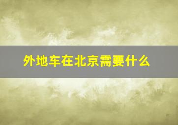 外地车在北京需要什么