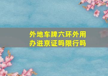 外地车牌六环外用办进京证吗限行吗