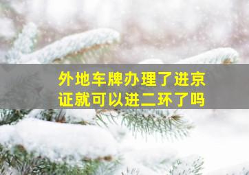 外地车牌办理了进京证就可以进二环了吗