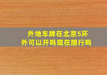 外地车牌在北京5环外可以开吗现在限行吗