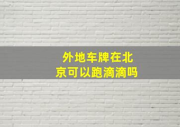 外地车牌在北京可以跑滴滴吗