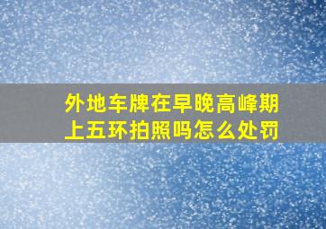 外地车牌在早晚高峰期上五环拍照吗怎么处罚