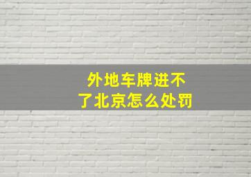 外地车牌进不了北京怎么处罚